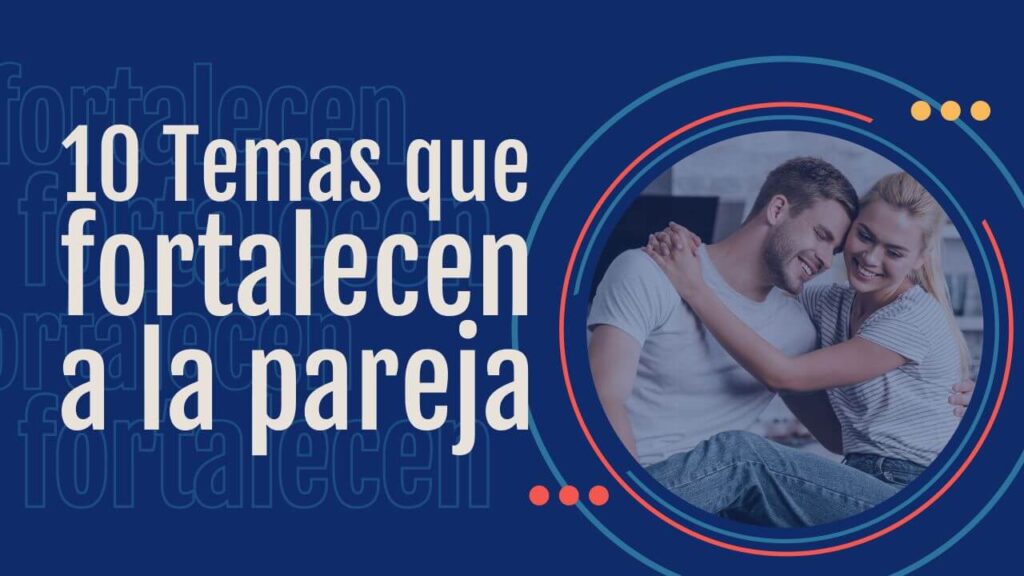 10 Temas que fortalecen a la pareja